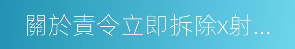 關於責令立即拆除x射線人體安檢設備的通知的同義詞