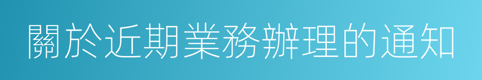 關於近期業務辦理的通知的同義詞