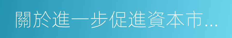 關於進一步促進資本市場健康發展的若幹意見的同義詞
