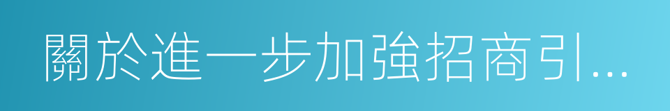 關於進一步加強招商引資工作的意見的同義詞
