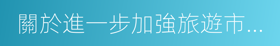 關於進一步加強旅遊市場綜合監管的通知的同義詞