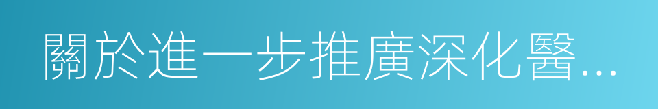 關於進一步推廣深化醫改經驗的若幹意見的同義詞