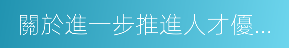 關於進一步推進人才優先發展的若幹措施的同義詞