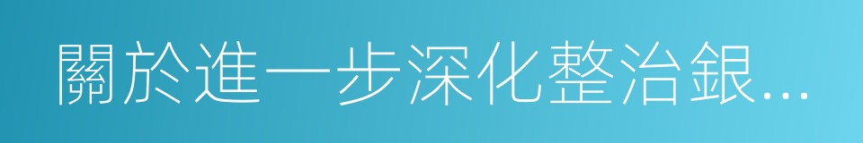 關於進一步深化整治銀行業市場亂象的通知的同義詞