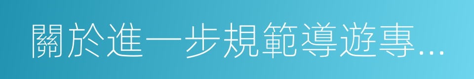 關於進一步規範導遊專座等有關事宜的通知的同義詞