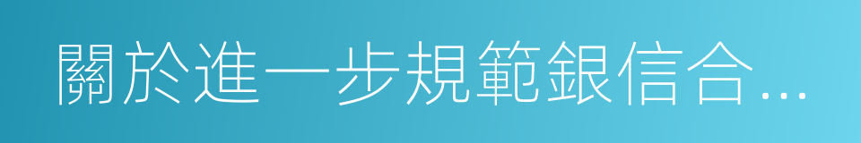 關於進一步規範銀信合作有關事項的通知的同義詞