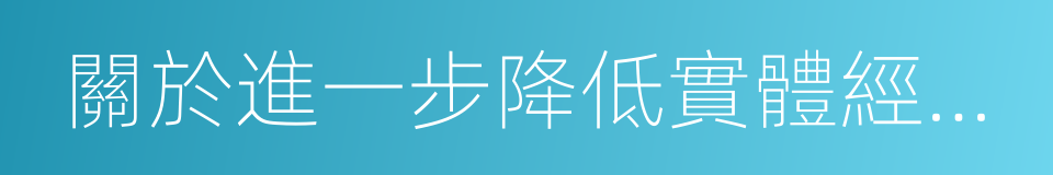 關於進一步降低實體經濟企業成本的實施意見的同義詞