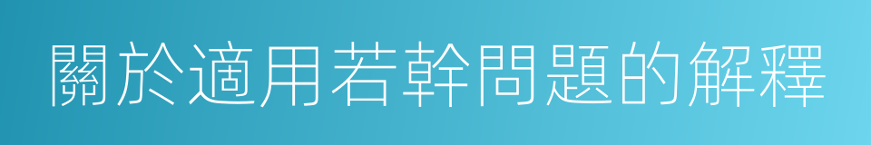 關於適用若幹問題的解釋的同義詞