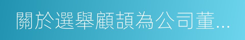 關於選舉顧頡為公司董事的議案的同義詞