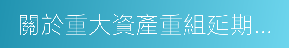 關於重大資產重組延期復牌暨停牌進展的公告的同義詞