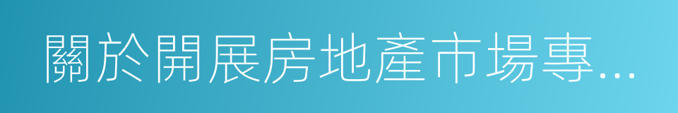 關於開展房地產市場專項整治工作的通知的同義詞