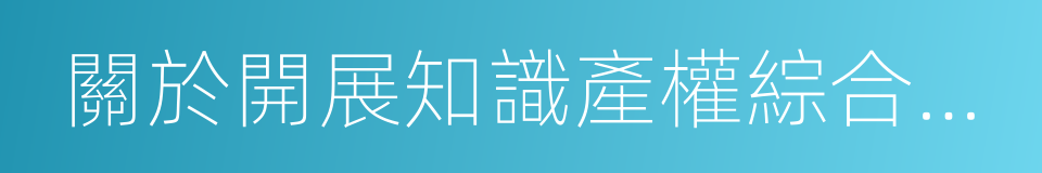 關於開展知識產權綜合管理改革試點總體方案的同義詞