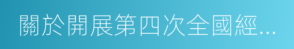 關於開展第四次全國經濟普查的通知的同義詞