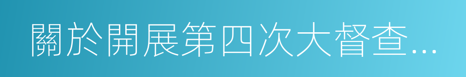 關於開展第四次大督查的通知的同義詞