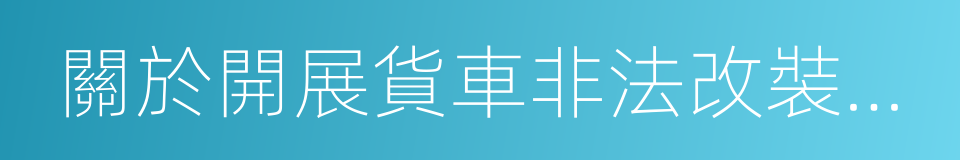 關於開展貨車非法改裝專項整治行動的通知的同義詞