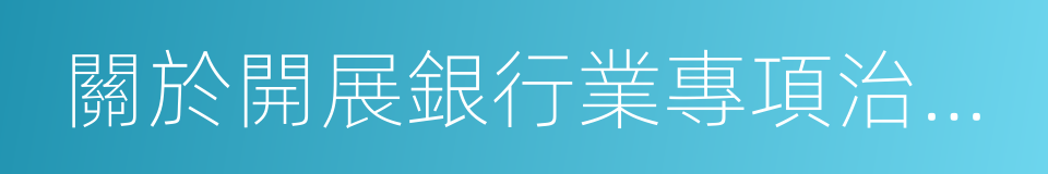 關於開展銀行業專項治理工作的通知的同義詞