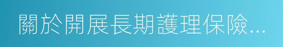 關於開展長期護理保險制度試點的指導意見的同義詞