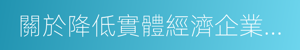 關於降低實體經濟企業成本若幹措施的意見的同義詞