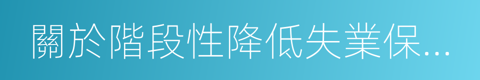 關於階段性降低失業保險費率有關問題的通知的同義詞