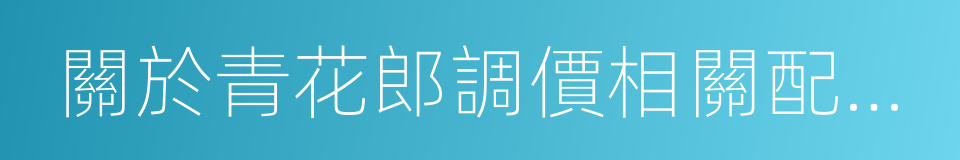 關於青花郎調價相關配套工作推進要求的通知的同義詞