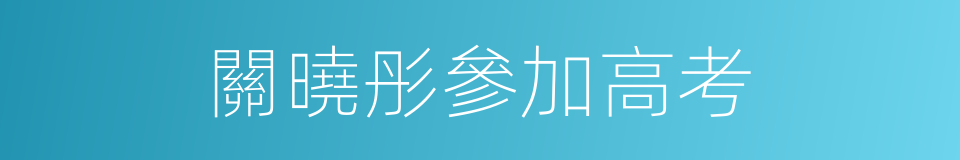 關曉彤參加高考的同義詞