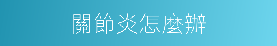 關節炎怎麼辦的同義詞