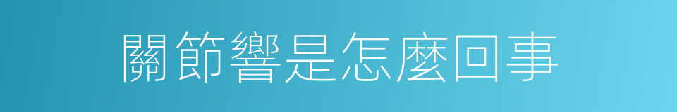 關節響是怎麼回事的同義詞