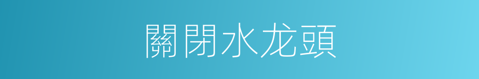 關閉水龙頭的同義詞