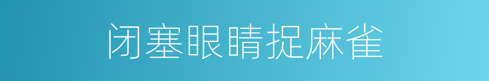 闭塞眼睛捉麻雀的意思