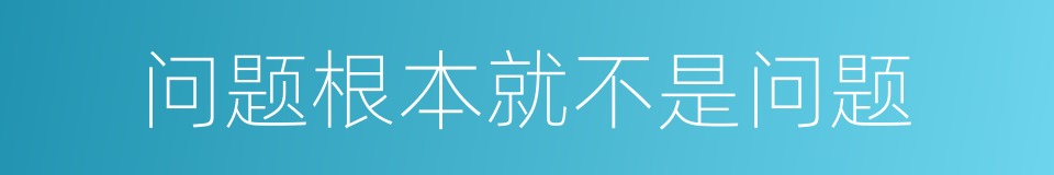 问题根本就不是问题的同义词