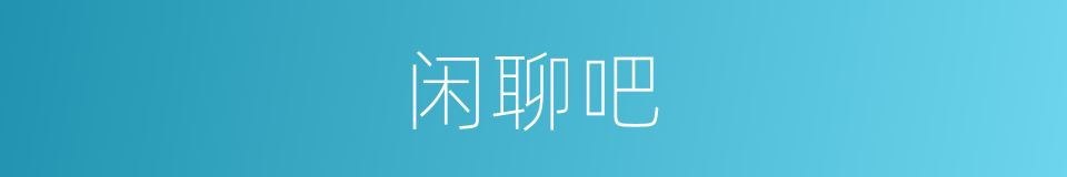 闲聊吧的意思