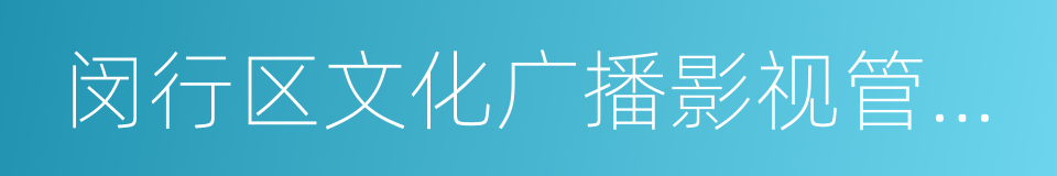 闵行区文化广播影视管理局的同义词