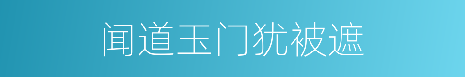 闻道玉门犹被遮的同义词