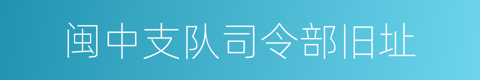 闽中支队司令部旧址的意思