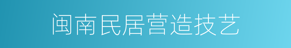 闽南民居营造技艺的同义词