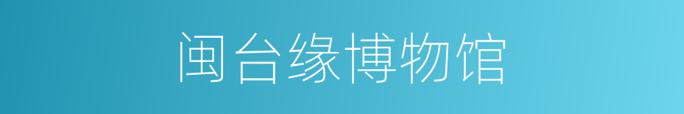 闽台缘博物馆的同义词
