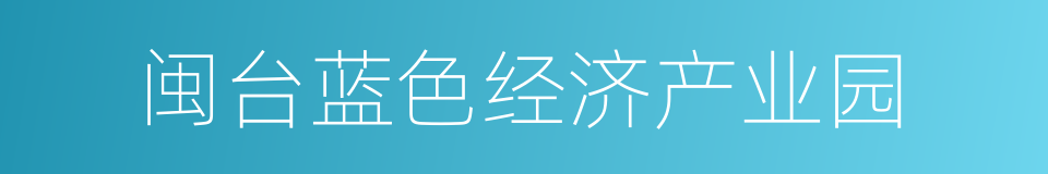 闽台蓝色经济产业园的同义词