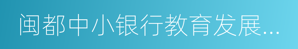 闽都中小银行教育发展基金会的同义词