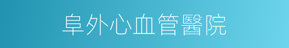 阜外心血管醫院的同義詞