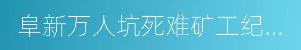 阜新万人坑死难矿工纪念馆的同义词