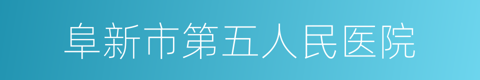 阜新市第五人民医院的同义词