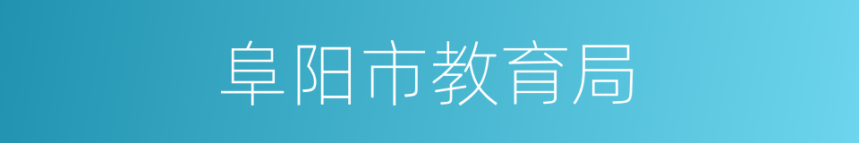 阜阳市教育局的同义词