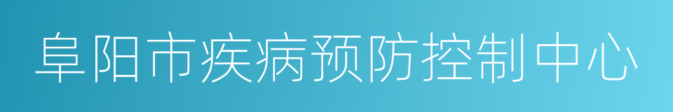 阜阳市疾病预防控制中心的意思