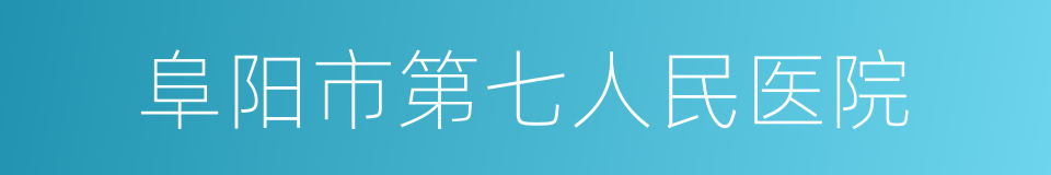 阜阳市第七人民医院的同义词