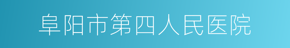 阜阳市第四人民医院的同义词