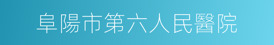 阜陽市第六人民醫院的同義詞