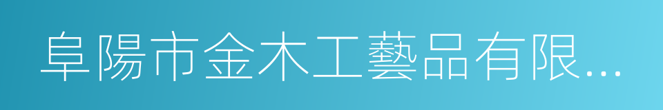 阜陽市金木工藝品有限公司的同義詞