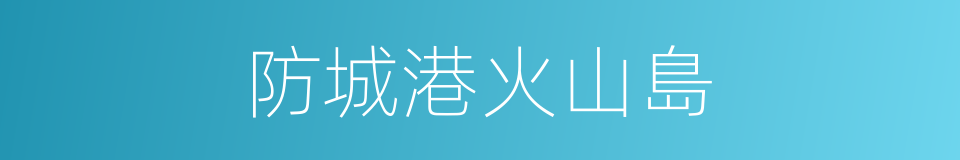 防城港火山島的同義詞