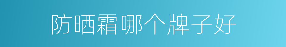 防晒霜哪个牌子好的同义词
