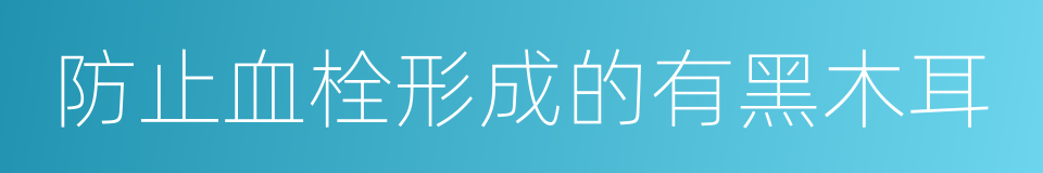 防止血栓形成的有黑木耳的同义词